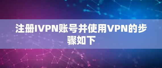 注册IVPN账号并使用VPN的步骤如下