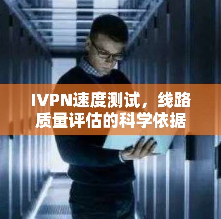 IVPN速度测试,线路质量评估的科学依据 IVPN速度测试,线路质量评估的科学依据