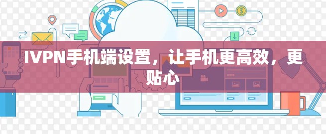 IVPN手机端设置，让手机更高效，更贴心