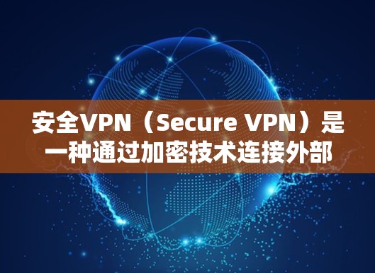 安全VPN（Secure VPN）是一种通过加密技术连接外部网络的网络服务，旨在保护用户的信息安全。以下是安全VPN的主要功能分析