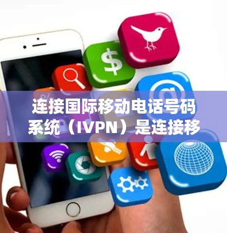 连接国际移动电话号码系统（IVPN）是连接移动设备到国际电话系统的重要步骤。以下是详细的解决方法和步骤