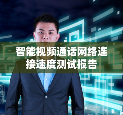 智能视频通话网络连接速度测试报告 智能视频通话网络连接速度测试报告