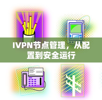 IVPN节点管理,从配置到安全运行 IVPN节点管理,从配置到安全运行