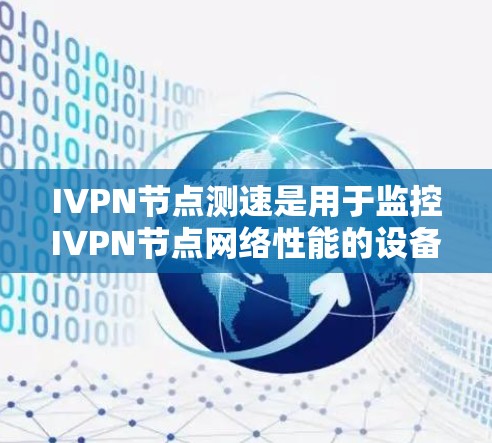 IVPN节点测速是用于监控IVPN节点网络性能的设备，具体步骤如下