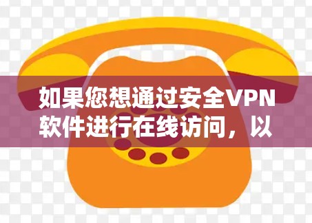 如果您想通过安全VPN软件进行在线访问,以下是一些推荐的软件和入口,帮助您轻松安装和使用 如果您想通过安全VPN软件进行在线访问,以下是一些推荐的软件和入口,帮助您轻松安装和使用