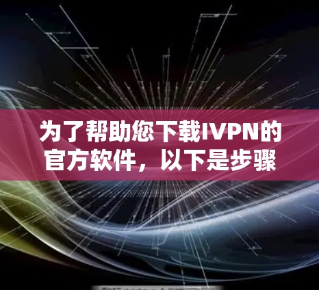 为了帮助您下载IVPN的官方软件，以下是步骤说明