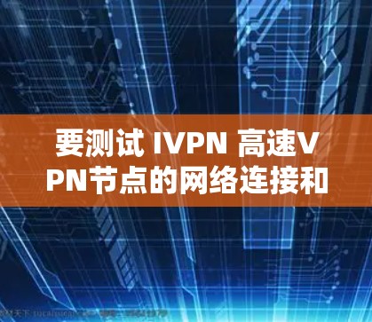 要测试 IVPN 高速VPN节点的网络连接和性能,可以按照以下步骤进行网络测试 要测试 IVPN 高速VPN节点的网络连接和性能,可以按照以下步骤进行网络测试