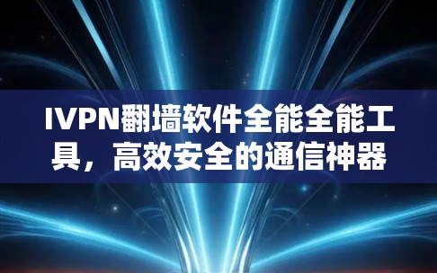 IVPN翻墙软件全能全能工具，高效安全的通信神器