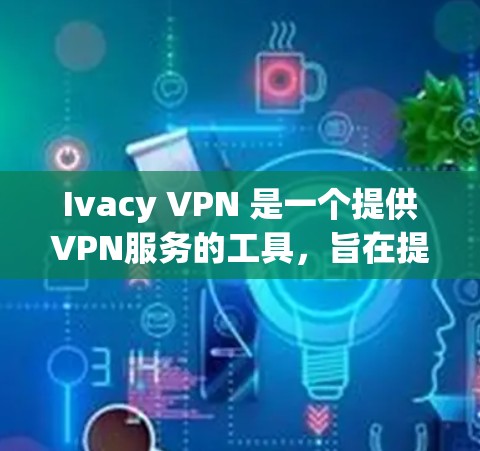 Ivacy VPN 是一个提供VPN服务的工具，旨在提供安全、可靠和便捷的网络连接。以下是 Ivacy VPN 应用的安装步骤指南