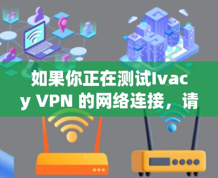 如果你正在测试Ivacy VPN 的网络连接，请按照以下步骤操作