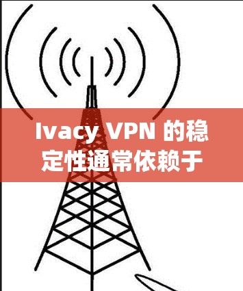 Ivacy VPN 的稳定性通常依赖于其加密协议和服务器设计。以下是一些关键点，可以概括其稳定性的表现