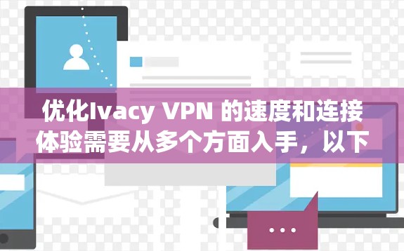优化Ivacy VPN 的速度和连接体验需要从多个方面入手，以下是一些详细的步骤和建议