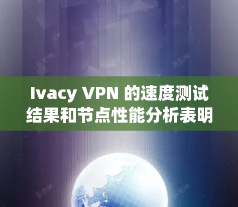 Ivacy VPN 的速度测试结果和节点性能分析表明其在多个测试环境下表现优异，非常适合个人用户和小型企业使用。以下是详细的分析
