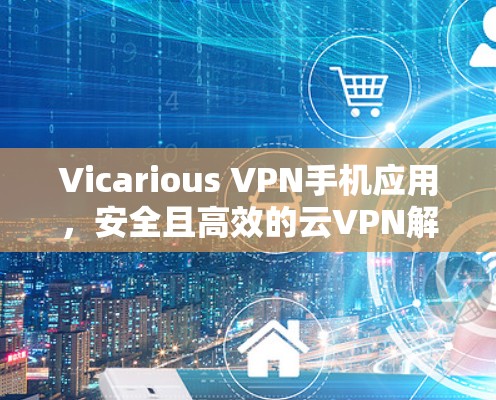 Vicarious VPN手机应用，安全且高效的云VPN解决方案