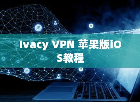 Ivacy VPN 苹果版iOS教程