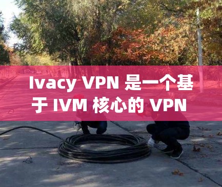 Ivacy VPN 是一个基于 IVM 核心的 VPN 解决方案，旨在为用户提供安全、高效、可扩展的VPN服务。以下是一些 Ivacy VPN 配置的常见步骤和方法
