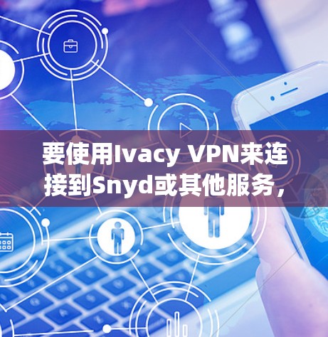 要使用Ivacy VPN来连接到Snyd或其他服务，按照以下步骤进行