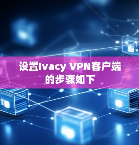 设置Ivacy VPN客户端的步骤如下
