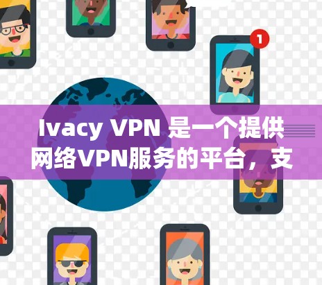 Ivacy VPN 是一个提供网络VPN服务的平台，支持在Web端和手机端访问。以下是关于 Ivacy VPN 下载的详细信息