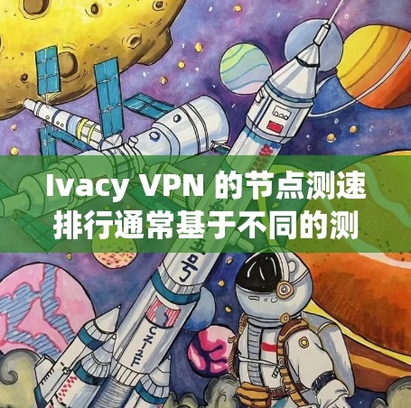 Ivacy VPN 的节点测速排行通常基于不同的测试环境和流量类型。以下是一些常见的测试条件和测速情况，供您参考