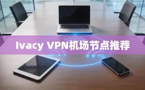 Ivacy VPN机场节点推荐