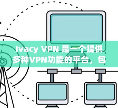 Ivacy VPN 是一个提供多种VPN功能的平台，包括IPsec、端口扩展、多端设备支持以及免费试用。以下是一些推荐的Ivacy VPN，根据不同的需求选择不同的选项
