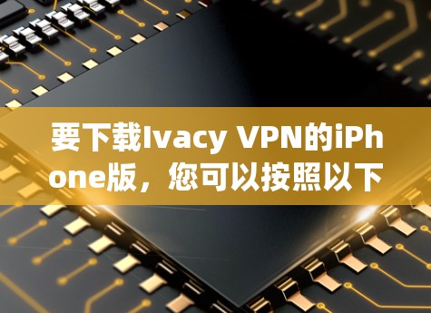 要下载Ivacy VPN的iPhone版，您可以按照以下步骤操作