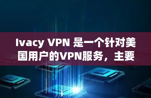 Ivacy VPN 是一个针对美国用户的VPN服务，主要针对美国用户免受网络攻击。如果你无法找到Ivacy的官方下载链接，可以考虑以下几种方法