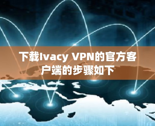 下载Ivacy VPN的官方客户端的步骤如下