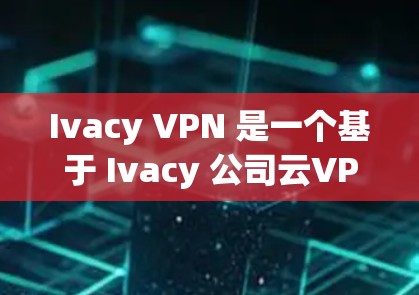 Ivacy VPN 是一个基于 Ivacy 公司云VPN服务的软件，旨在为用户提供VPN连接。以下是一个详细的步骤指南，帮助您在电脑上安装和使用 Ivacy VPN