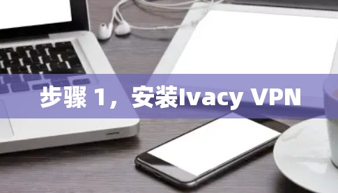 步骤 1，安装Ivacy VPN