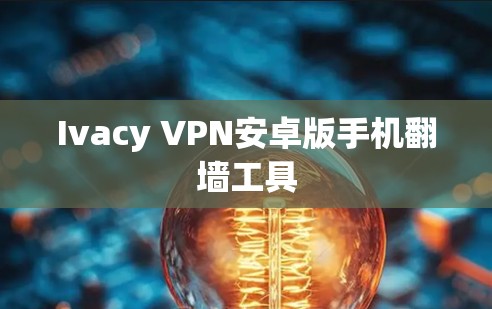 Ivacy VPN安卓版手机翻墙工具