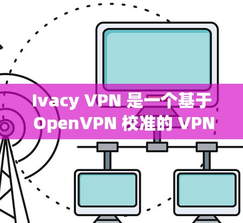 Ivacy VPN 是一个基于 OpenVPN 校准的 VPN 工具，支持 Windows 系统。以下是使用 Ivacy VPN Windows 版本进行安装、登录和使用的步骤