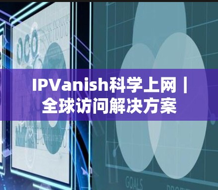 IPVanish科学上网｜全球访问解决方案
