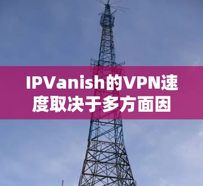IPVanish的VPN速度取决于多方面因素，包括你的网络连接、服务器配置、缓存设置、延迟设置以及数据量等。以下是对IPVanish VPN速度和线路表现的分析和评测
