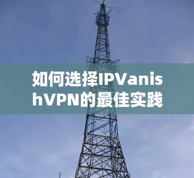 如何选择IPVanishVPN的最佳实践