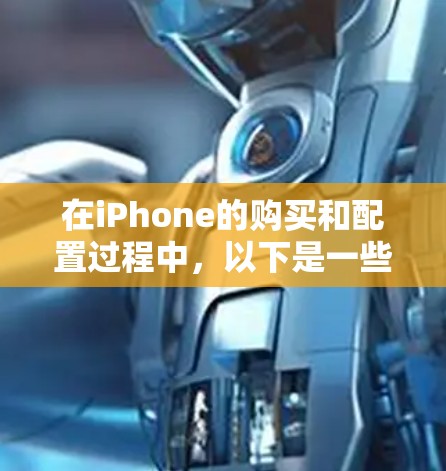 在iPhone的购买和配置过程中，以下是一些常见的方法和步骤，帮助您顺利完成购买和配置过程