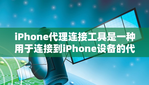 iPhone代理连接工具是一种用于连接到iPhone设备的代理网络工具，旨在帮助用户监控、管理或管理用户数据。以下是对这些工具的分类和选择建议