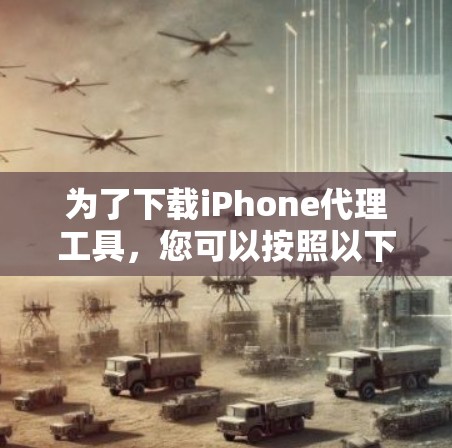 为了下载iPhone代理工具，您可以按照以下步骤进行