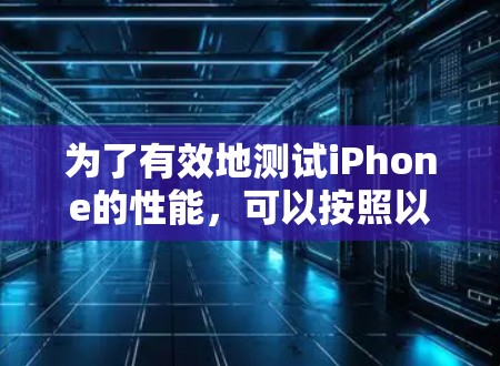 为了有效地测试iPhone的性能，可以按照以下步骤进行