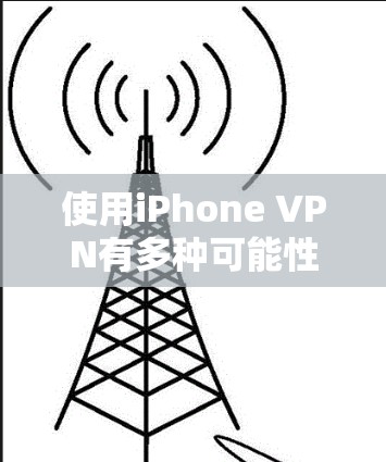 使用iPhone VPN有多种可能性，但目前尚未有官方的信息详细说明其功能和使用方式。因此，以下是一些可能的解决方案和使用建议