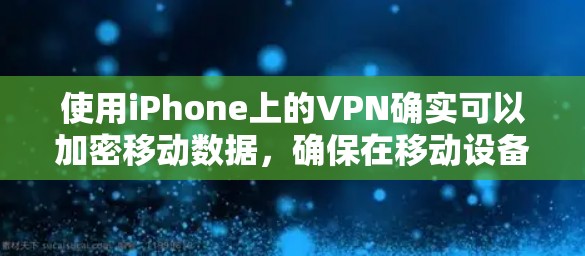 使用iPhone上的VPN确实可以加密移动数据，确保在移动设备上传输的信息安全。以下是对使用iPhone VPN的详细步骤和注意事项的总结