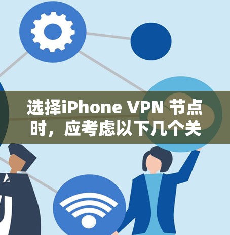 选择iPhone VPN 节点时，应考虑以下几个关键因素