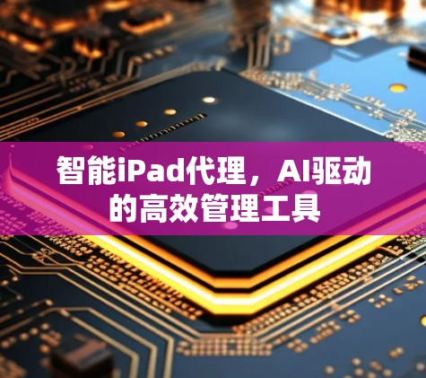 智能iPad代理，AI驱动的高效管理工具