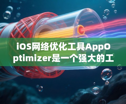 iOS网络优化工具AppOptimizer是一个强大的工具，可以帮助你管理设备的网络连接和配置。以下是对AppOptimizer的详细指南