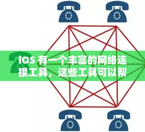 iOS 有一个丰富的网络连接工具，这些工具可以帮助用户管理设备之间的连接关系，方便用户共享文件、图片等。以下是iOS网络连接工具的主要功能和使用方法