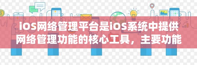 iOS网络管理平台是iOS系统中提供网络管理功能的核心工具，主要功能包括管理网络连接、设置防火墙、监控流量并实现与第三方设备的Wi-Fi连接。以下是该平台的主要功能和使用方法