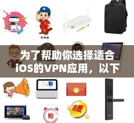 为了帮助你选择适合iOS的VPN应用，以下是分步骤的推荐和分析