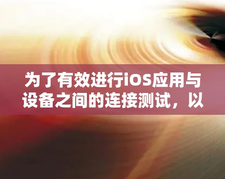 为了有效进行iOS应用与设备之间的连接测试，以下是分步指南