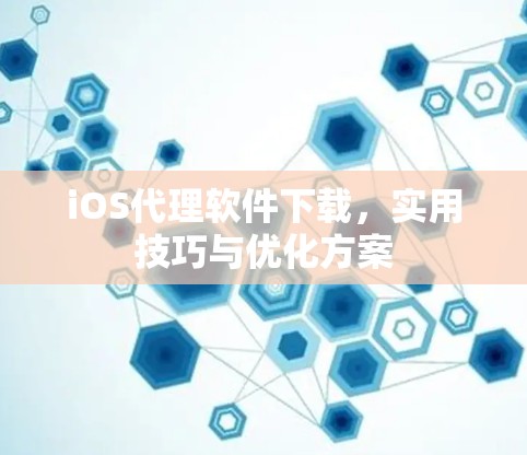 iOS代理软件下载，实用技巧与优化方案